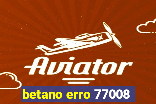 betano erro 77008